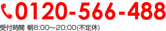0120-566-488 受付時間　受付時間　火曜日～日曜日　8:00～20:00 （月曜日休み）