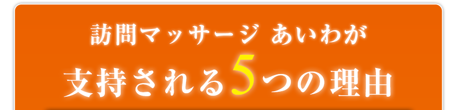 訪問・マッサージ 訪問マッサージ あいわが支持される5つの理由