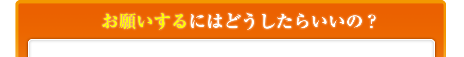 お願いするにはどうしたらいいの?