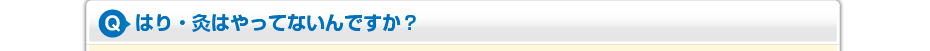 はり・灸はやってないんですか?