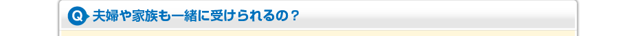 夫婦や家族も一緒に受けられるの?